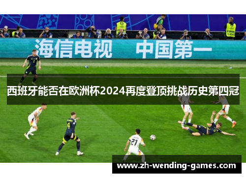 西班牙能否在欧洲杯2024再度登顶挑战历史第四冠