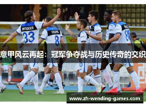 意甲风云再起：冠军争夺战与历史传奇的交织