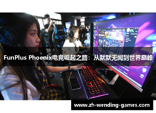 FunPlus Phoenix电竞崛起之路：从默默无闻到世界巅峰