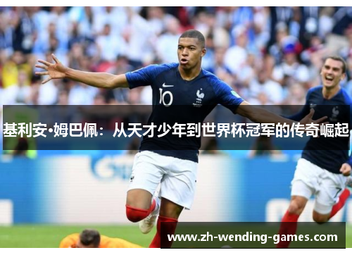 基利安·姆巴佩：从天才少年到世界杯冠军的传奇崛起